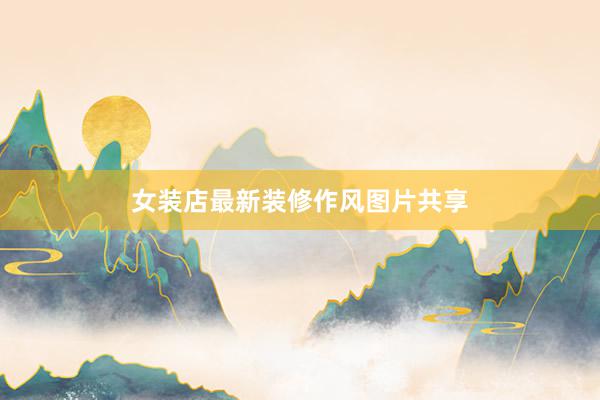女装店最新装修作风图片共享