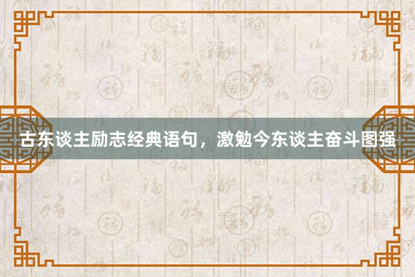 古东谈主励志经典语句,激勉今东谈主奋斗图强