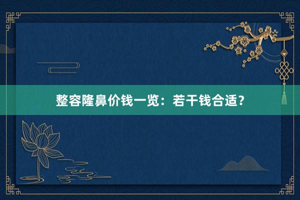 整容隆鼻价钱一览：若干钱合适？