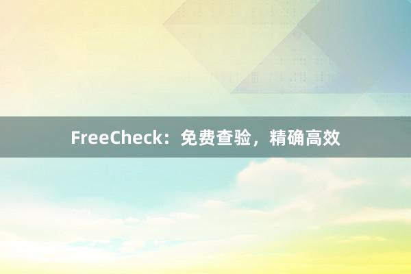 FreeCheck：免费查验，精确高效